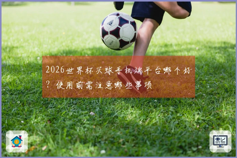 2026世界杯买球手机端平台哪个好？使用前需注意哪些事项